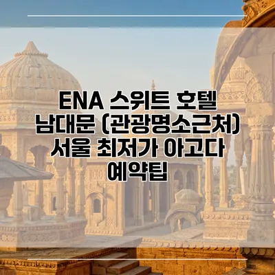 ENA 스위트 호텔 남대문 (관광명소근처) 서울 최저가 아고다 예약팁