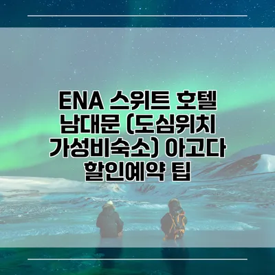 ENA 스위트 호텔 남대문 (도심위치 가성비숙소) 아고다 할인예약 팁