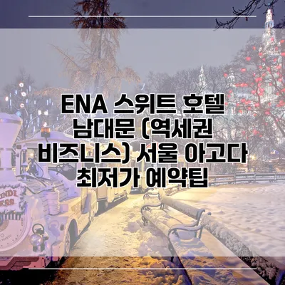 ENA 스위트 호텔 남대문 (역세권 비즈니스) 서울 아고다 최저가 예약팁