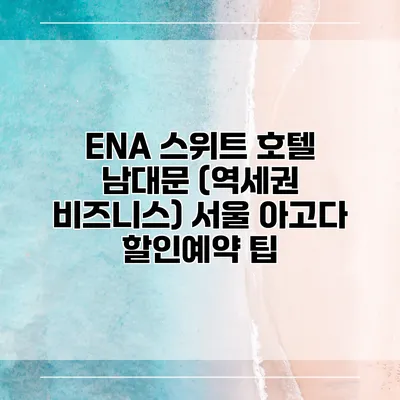 ENA 스위트 호텔 남대문 (역세권 비즈니스) 서울 아고다 할인예약 팁