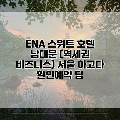 ENA 스위트 호텔 남대문 (역세권 비즈니스) 서울 아고다 할인예약 팁
