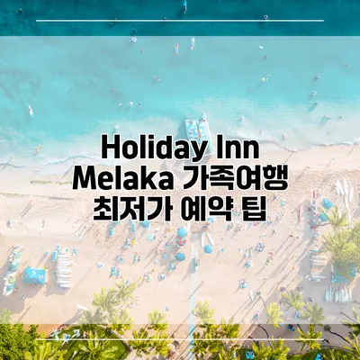 Holiday Inn Melaka 가족여행 최저가 예약 팁