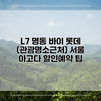 L7 명동 바이 롯데 (관광명소근처) 서울 아고다 할인예약 팁