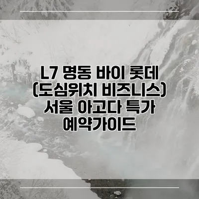 L7 명동 바이 롯데 (도심위치 비즈니스) 서울 아고다 특가 예약가이드