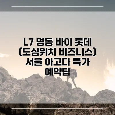 L7 명동 바이 롯데 (도심위치 비즈니스) 서울 아고다 특가 예약팁