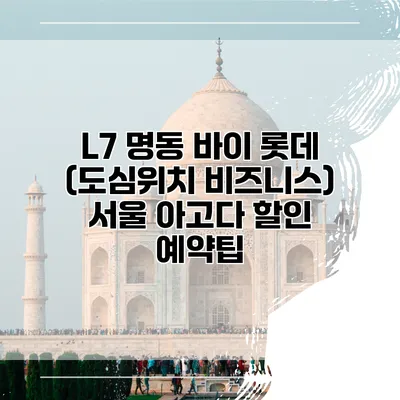 L7 명동 바이 롯데 (도심위치 비즈니스) 서울 아고다 할인 예약팁