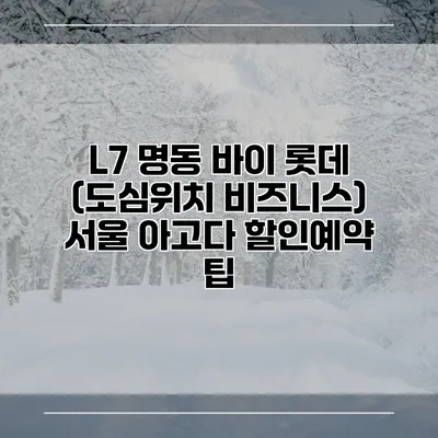 L7 명동 바이 롯데 (도심위치 비즈니스) 서울 아고다 할인예약 팁