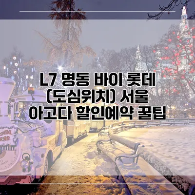 L7 명동 바이 롯데 (도심위치) 서울 아고다 할인예약 꿀팁
