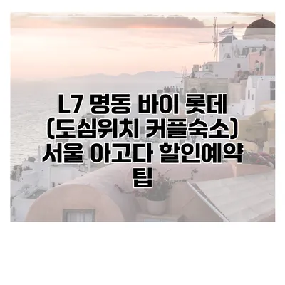 L7 명동 바이 롯데 (도심위치 커플숙소) 서울 아고다 할인예약 팁