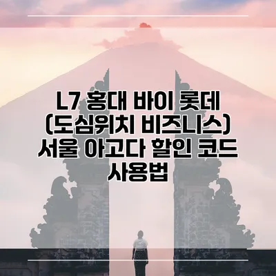 L7 홍대 바이 롯데 (도심위치 비즈니스) 서울 아고다 할인 코드 사용법
