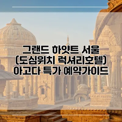 그랜드 하얏트 서울 (도심위치 럭셔리호텔) 아고다 특가 예약가이드