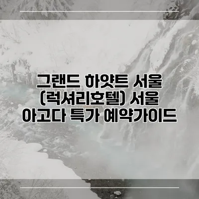 그랜드 하얏트 서울 (럭셔리호텔) 서울 아고다 특가 예약가이드