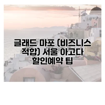 글래드 마포 (비즈니스 적합) 서울 아고다 할인예약 팁