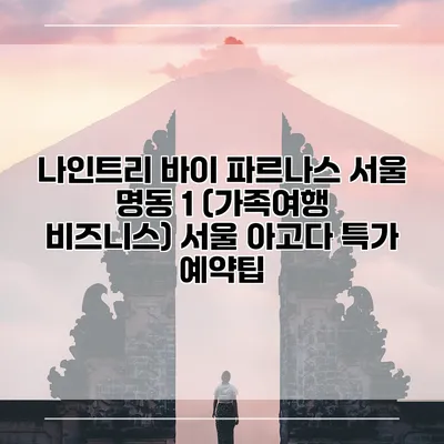 나인트리 바이 파르나스 서울 명동 1 (가족여행 비즈니스) 서울 아고다 특가 예약팁