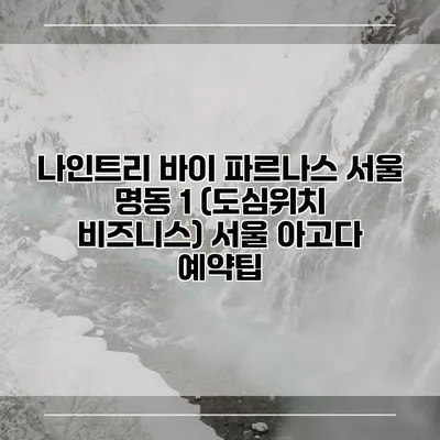 나인트리 바이 파르나스 서울 명동 1 (도심위치 비즈니스) 서울 아고다 예약팁