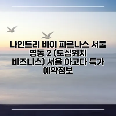 나인트리 바이 파르나스 서울 명동 2 (도심위치 비즈니스) 서울 아고다 특가 예약정보