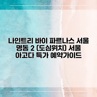 나인트리 바이 파르나스 서울 명동 2 (도심위치) 서울 아고다 특가 예약가이드