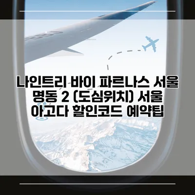 나인트리 바이 파르나스 서울 명동 2 (도심위치) 서울 아고다 할인코드 예약팁