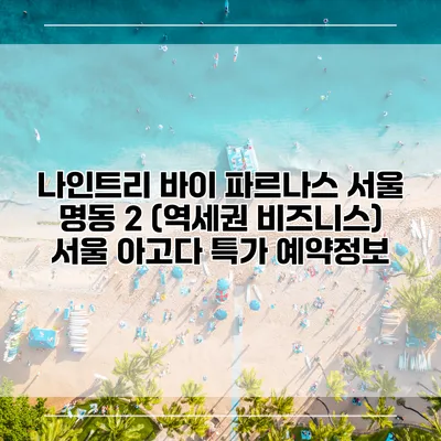 나인트리 바이 파르나스 서울 명동 2 (역세권 비즈니스) 서울 아고다 특가 예약정보