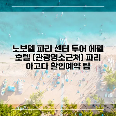 노보텔 파리 센터 투어 에펠 호텔 (관광명소근처) 파리 아고다 할인예약 팁