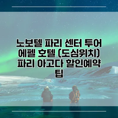 노보텔 파리 센터 투어 에펠 호텔 (도심위치) 파리 아고다 할인예약 팁