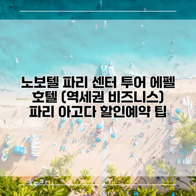 노보텔 파리 센터 투어 에펠 호텔 (역세권 비즈니스) 파리 아고다 할인예약 팁