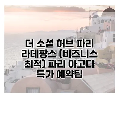 더 소셜 허브 파리 라데팡스 (비즈니스 최적) 파리 아고다 특가 예약팁