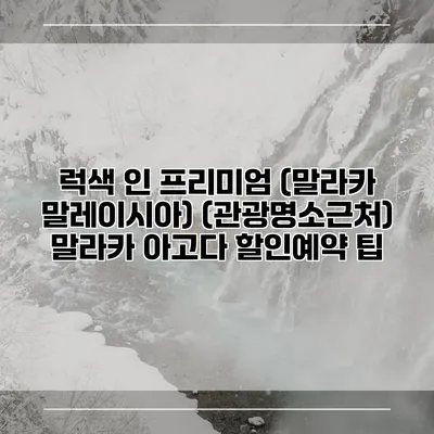 럭색 인 프리미엄 (말라카 말레이시아) (관광명소근처) 말라카 아고다 할인예약 팁