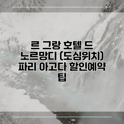 르 그랑 호텔 드 노르망디 (도심위치) 파리 아고다 할인예약 팁