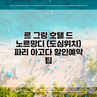 르 그랑 호텔 드 노르망디 (도심위치) 파리 아고다 할인예약 팁