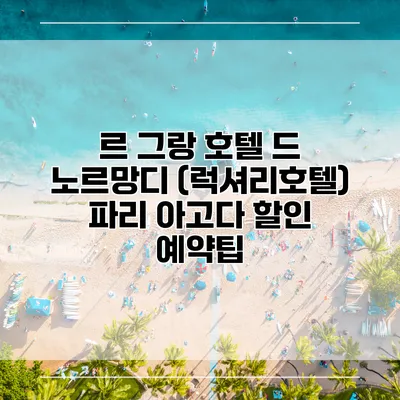 르 그랑 호텔 드 노르망디 (럭셔리호텔) 파리 아고다 할인 예약팁
