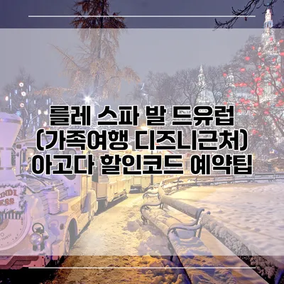 를레 스파 발 드유럽 (가족여행 디즈니근처) 아고다 할인코드 예약팁