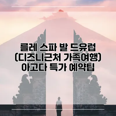 를레 스파 발 드유럽 (디즈니근처 가족여행) 아고다 특가 예약팁