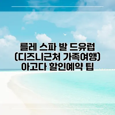 를레 스파 발 드유럽 (디즈니근처 가족여행) 아고다 할인예약 팁