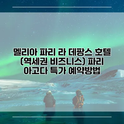 멜리아 파리 라 데팡스 호텔 (역세권 비즈니스) 파리 아고다 특가 예약방법
