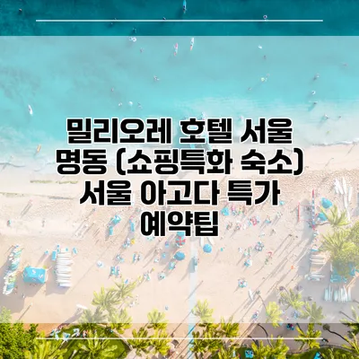 밀리오레 호텔 서울 명동 (쇼핑특화 숙소) 서울 아고다 특가 예약팁