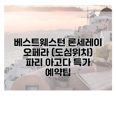 베스트웨스턴 론세레이 오페라 (도심위치) 파리 아고다 특가 예약팁