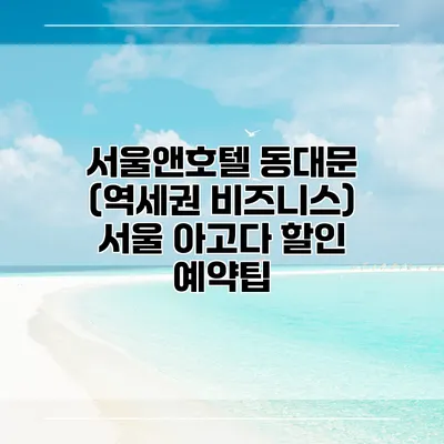 서울앤호텔 동대문 (역세권 비즈니스) 서울 아고다 할인 예약팁