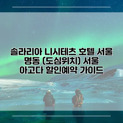 솔라리아 니시테츠 호텔 서울 명동 (도심위치) 서울 아고다 할인예약 가이드