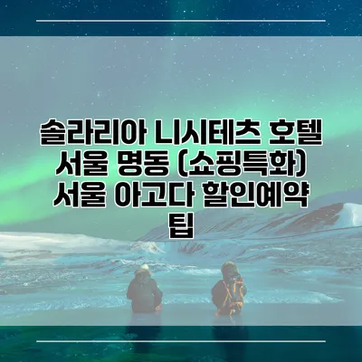 솔라리아 니시테츠 호텔 서울 명동 (쇼핑특화) 서울 아고다 할인예약 팁