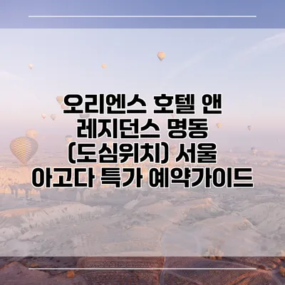 오리엔스 호텔 앤 레지던스 명동 (도심위치) 서울 아고다 특가 예약가이드