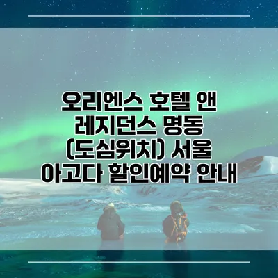 오리엔스 호텔 앤 레지던스 명동 (도심위치) 서울 아고다 할인예약 안내