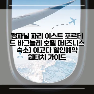캠파닐 파리 이스트 포르테 드 바그놀레 호텔 (비즈니스 숙소) 아고다 할인예약 원터치 가이드