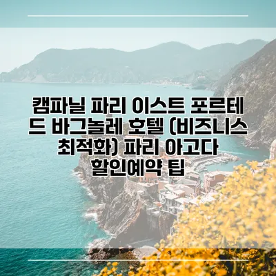 캠파닐 파리 이스트 포르테 드 바그놀레 호텔 (비즈니스 최적화) 파리 아고다 할인예약 팁