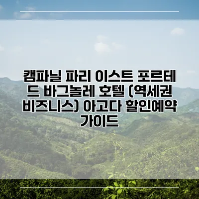 캠파닐 파리 이스트 포르테 드 바그놀레 호텔 (역세권 비즈니스) 아고다 할인예약 가이드