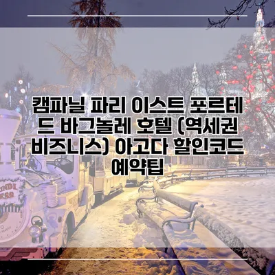 캠파닐 파리 이스트 포르테 드 바그놀레 호텔 (역세권 비즈니스) 아고다 할인코드 예약팁