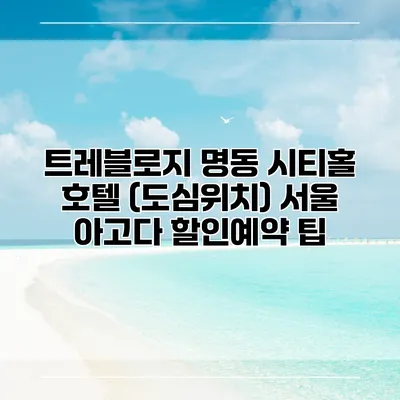 트레블로지 명동 시티홀 호텔 (도심위치) 서울 아고다 할인예약 팁