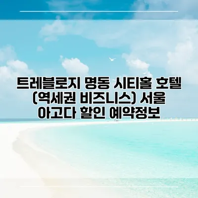 트레블로지 명동 시티홀 호텔 (역세권 비즈니스) 서울 아고다 할인 예약정보