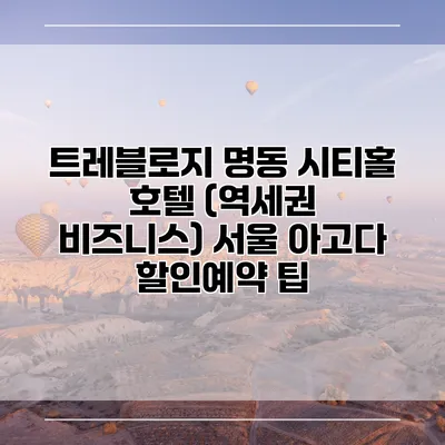 트레블로지 명동 시티홀 호텔 (역세권 비즈니스) 서울 아고다 할인예약 팁