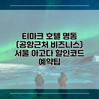 티마크 호텔 명동 (공항근처 비즈니스) 서울 아고다 할인코드 예약팁